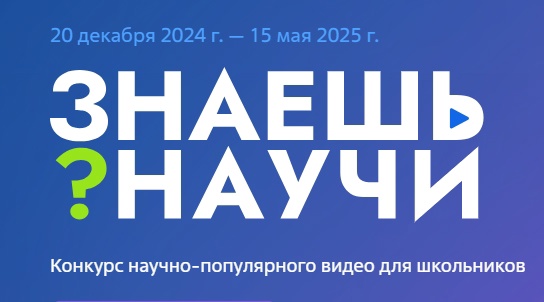 Продолжается приём заявок на IV сезон Всероссийского конкурса научно-популярного видео «Знаешь? Научи!».